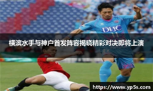 qy千亿横滨水手与神户首发阵容揭晓精彩对决即将上演