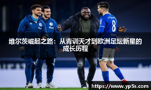 维尔茨崛起之路：从青训天才到欧洲足坛新星的成长历程